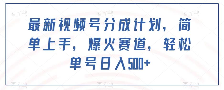最新视频号分成计划，简单上手，爆火赛道，轻松单号日入500+-网赚项目平台