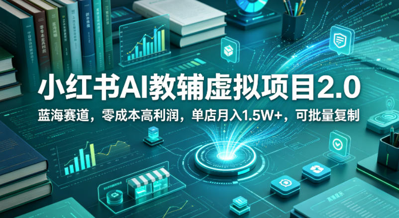 小红书AI教辅虚拟项目2.0，蓝海赛道，零成本高利润，单店月入1.5W+，可批量复制-网赚项目平台