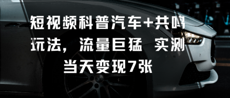 短视频科普汽车+共鸣玩法,流量巨猛实测当天变现7张-网赚项目平台