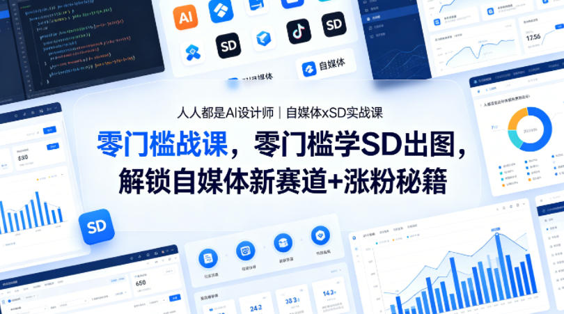 人人都是AI设计师｜自媒体xSD实战课，零门槛学SD出图，解锁自媒体新赛道+涨粉秘籍-网赚项目平台