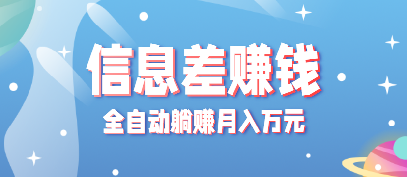 零成本零门槛信息差项目，只需一部手机实现全自动躺赚月入万元-网赚项目平台