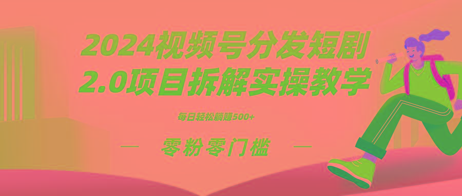 2024视频分发短剧2.0项目拆解实操教学,零粉零门槛可矩阵分裂推广管道收益-网赚项目平台