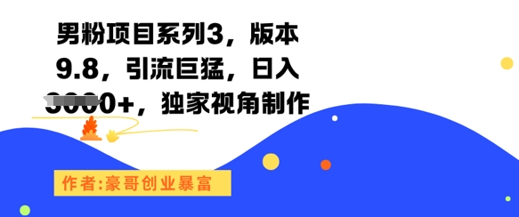 男粉项目系列3，版本9.8，引流巨猛，日入1k+，独家视角制作-网赚项目平台