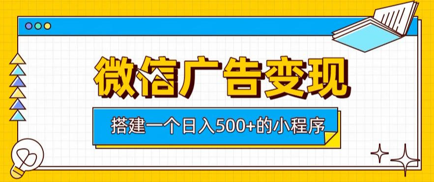 微信广告变现，轻松日入500+，搭建实用小程序，客户长期稳定使用，躺賺广告收益【揭秘】-网赚项目平台