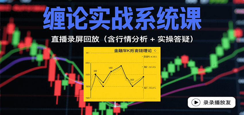 缠论实战系统课：直播录屏回放(含行情分析 + 实操答疑(更新8月)-网赚项目平台