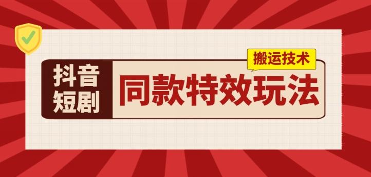 抖音短剧同款特效搬运技术，实测一天千元收益-网赚项目平台
