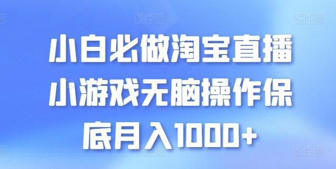 小白必做淘宝直播小游戏无脑操作保底月入1000+【揭秘】-网赚项目平台