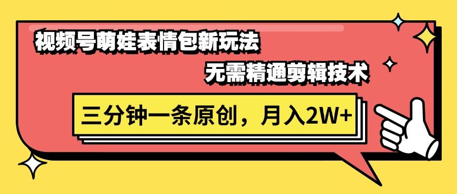 视频号萌娃表情包新玩法，无需精通剪辑，三分钟一条原创视频，月入2W+-网赚项目平台