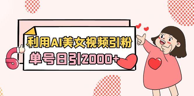 利用AI美女视频引粉，单号日引2000+，新手也能干(教程+软件)-网赚项目平台