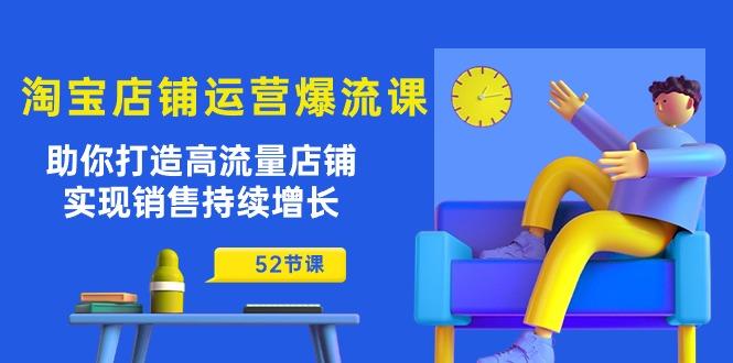 淘宝店铺运营爆流课：助你打造高流量店铺，实现销售持续增长(52节课-网赚项目平台