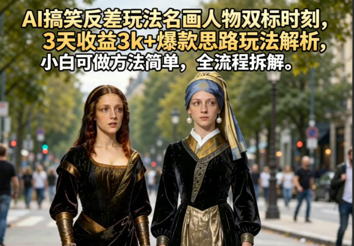 AI搞笑反差玩法名画人物双标时刻,3天收益3k+爆款思路玩法解析,小白可做方法简单,全流程拆解-网赚项目平台
