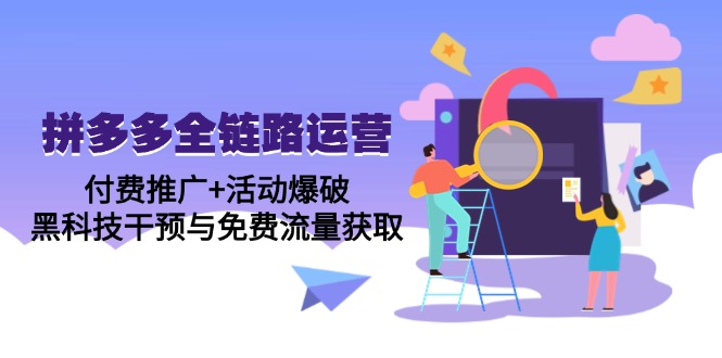 拼多多全链路运营5月课：付费推广+活动爆破，黑科技干预与免费流量获取-网赚项目平台