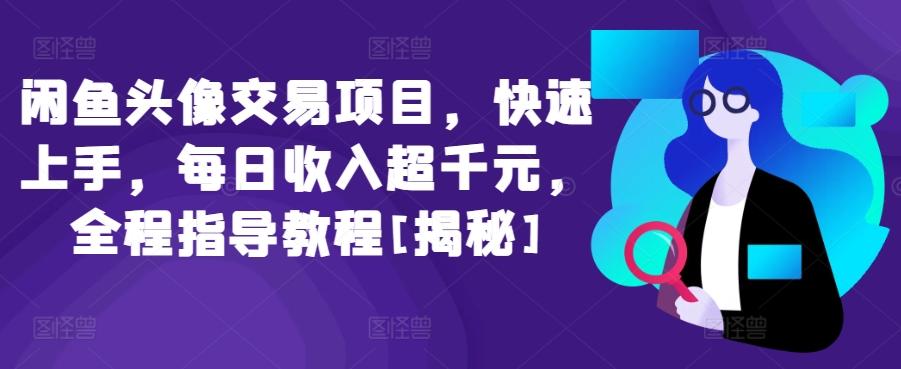 闲鱼头像交易项目，快速上手，每日收入超千元，全程指导教程[揭秘]-网赚项目平台