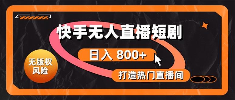 快手无人直播短剧宝典：无版权风险，轻松打造热门直播间，日进斗金不是梦-网赚项目平台