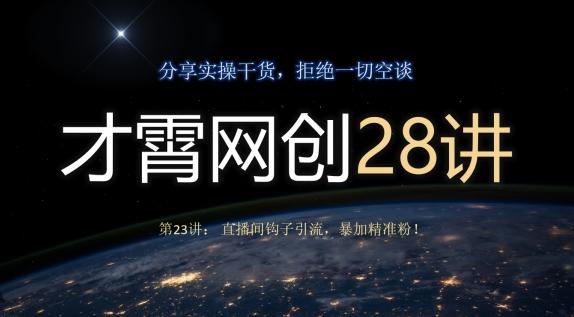 才霄网创28讲第23讲：直播间钩子引流，暴加精准粉！-网赚项目平台