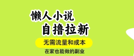 懒人小说自撸拉新，无需流量，一个账号一条作品就可以打爆收益，在家也能轻松做的副业【揭秘】-网赚项目平台