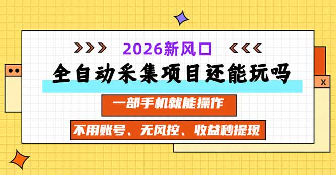 全自动采集项目还能玩吗?2026实测新风口 一部手机就能操作-网赚项目平台