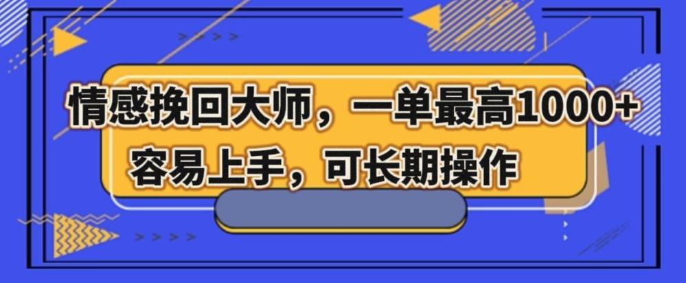 情感挽回大师，一单200-1000，容易上手，可长期操作-网赚项目平台