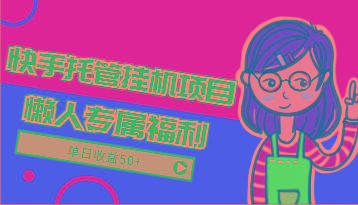 快手托管挂机项目-绿色正规懒人专属福利，单日收益50+-网赚项目平台