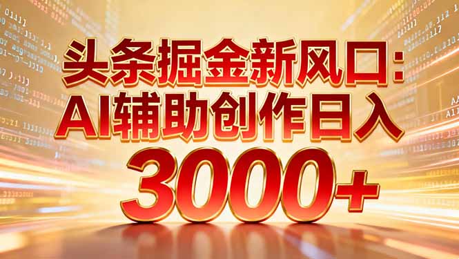 头条掘金新风口：AI辅助创作日入3000+，矩阵玩法当天启动隔天见效-网赚项目平台