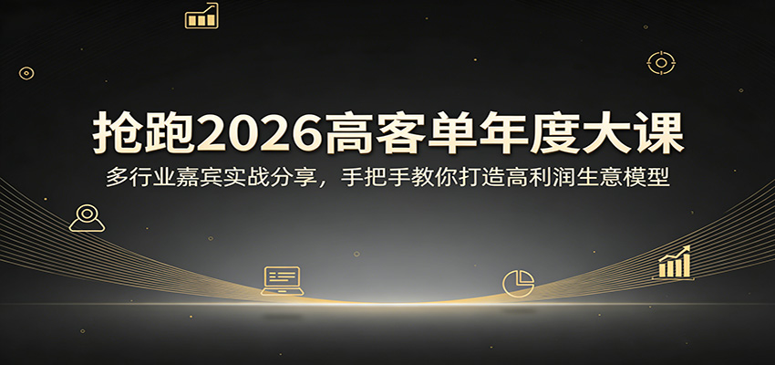 抢跑2026高客单年度大课：多行业嘉宾实战分享，手把手教你打造高利润生意模型-网赚项目平台