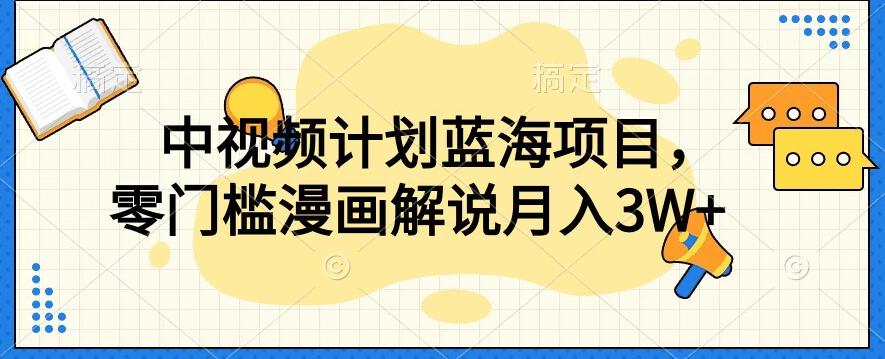 中视频计划蓝海项目，零门槛漫画解说教程【揭秘】-网赚项目平台