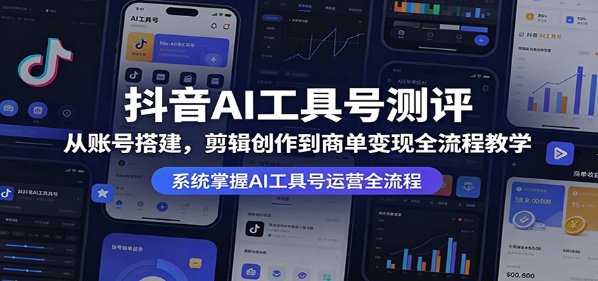 抖音AI工具号测评：从账号搭建，剪辑创作到商单变现全流程教学-网赚项目平台