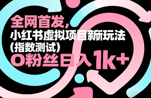 全网首发,小红书虚拟项目新玩法(指数测试),0粉丝日入1k+,整个玩法完整拆解!-网赚项目平台