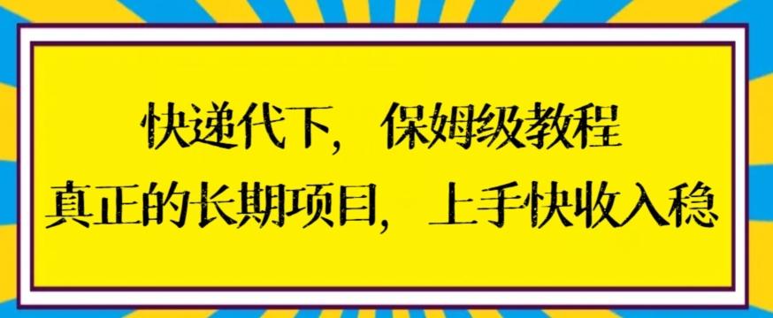 快递代下保姆级教程，真正的长期项目，上手快收入稳【揭秘】-网赚项目平台