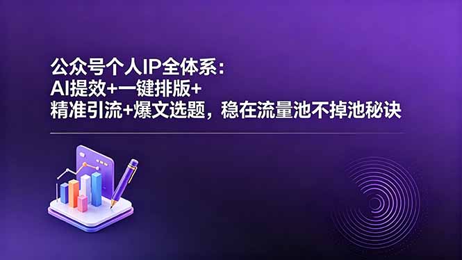 公众号个人IP全体系:AI提效+一键排版+精准引流+爆文选题,稳在流量池不掉池秘诀-网赚项目平台
