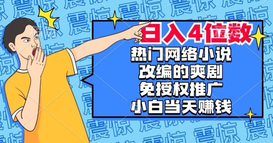 热门网络小说改编的爽剧，免授权推广，新人当天就能赚钱，日入4位数【揭秘】-网赚项目平台