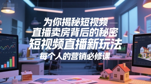 为你揭秘短视频直播卖房背后的秘密，短视频直播新玩法，每个人的营销必修课-网赚项目平台