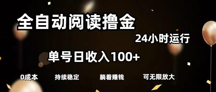 全自动阅读撸金，单号日入100+可批量放大，0成本有手就行-网赚项目平台