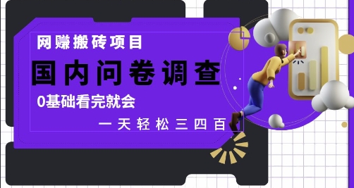 网创搬砖项目，国内问卷调查，0基础看完就会 一天轻松三四张，靠谱副业干就完了【揭秘】-网赚项目平台