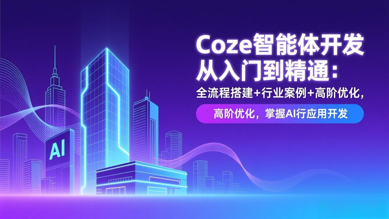 Coze智能体开发从入门到精通：全流程搭建+行业案例+高阶优化，掌握AI应用开发-网赚项目平台
