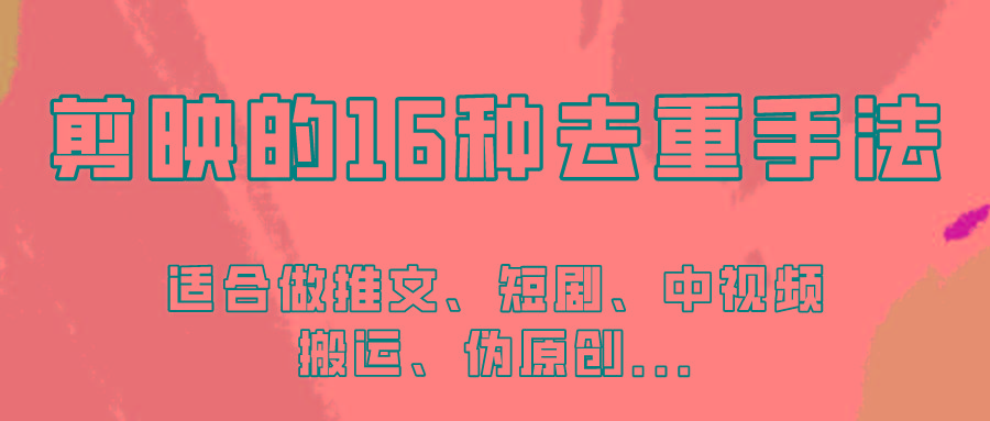 剪映的16种去重手法，适用于各种需要视频去重的项目！-网赚项目平台