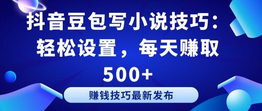 抖音豆包写小说技巧：轻松设置，每天赚取 500+【揭秘】-网赚项目平台