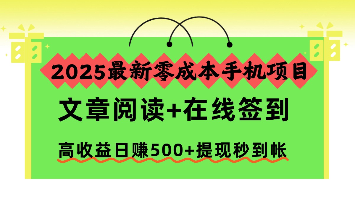 2025最新零成本手机项目,文章阅读+在线签到,高收益日赚500+提现秒到帐-网赚项目平台