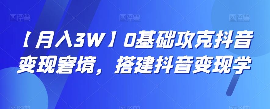 【月入3W】0基础攻克抖音变现窘境，搭建抖音变现学-网赚项目平台