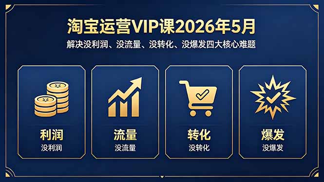淘宝运营VIP课2026年5月：解决没利润、没流量、没转化、没爆发四大核心难题-网赚项目平台