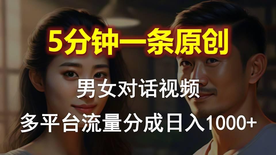 男女对话，5分钟1条原创视频，多平台流量分成，日入1000+-网赚项目平台