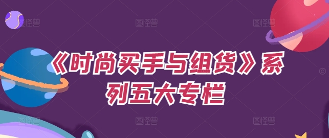 《时尚买手与组货》系列五大专栏，买货只是的‬个环节，如何做好预算、分配OTB等等才是关键-网赚项目平台