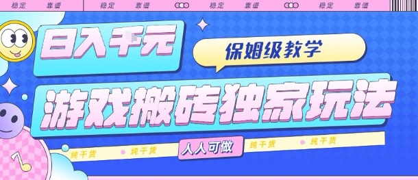 游戏搬砖独家玩法，日入1k+，保姆级教学，人人可做，纯干货【揭秘】-网赚项目平台