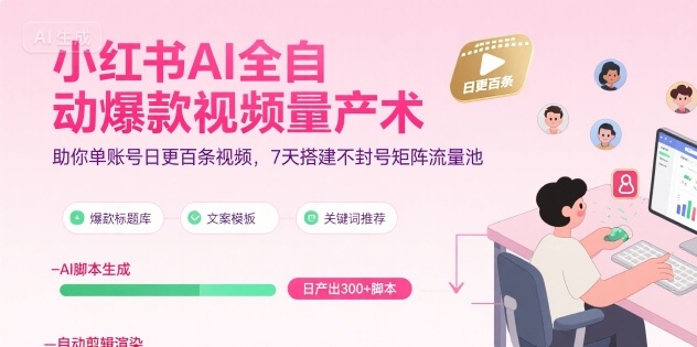小红书AI全自动爆款视频量产术，助你单账号日更百条视频，7天搭建不封号矩阵流量池(更新9月)-网赚项目平台