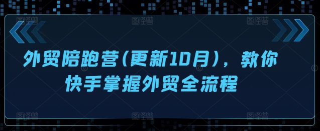 外贸陪跑营(更新10月)，教你快手掌握外贸全流程-网赚项目平台