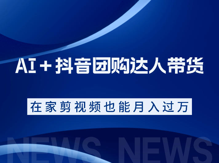 AI+抖音团购达人带货,看完直接上手操作,系统实操课程值得你看-网赚项目平台