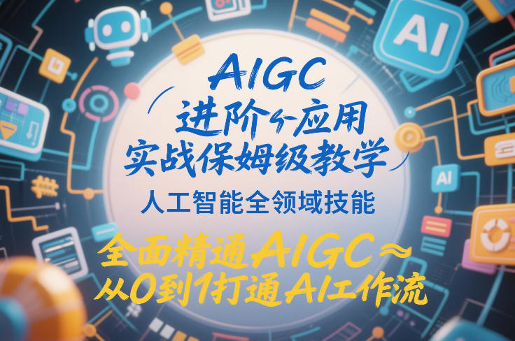 AIGC进阶应用实战保姆级教学，人工智能全领域技能，全面精通AIGC从0到1打通AI工作流-网赚项目平台