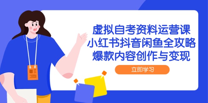 虚拟自考资料运营课，小红书抖音闲鱼全攻略，爆款内容创作与变现-网赚项目平台