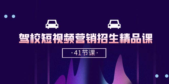 驾校-短视频营销招生精品课：抖音推广技巧，抖音短视频招生(41节课-网赚项目平台