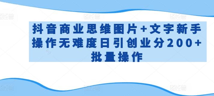抖音商业思维图片+文字新手操作无难度日引创业分200+批量操作【揭秘】-网赚项目平台